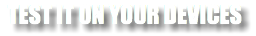 TEST IT ON YOUR DEVICES